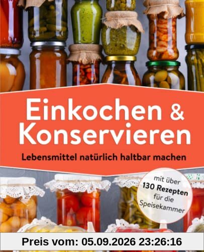 Einkochen und Konservieren: Lebensmittel natürlich haltbar machen mit über 130 Rezepten für die Speisekammer