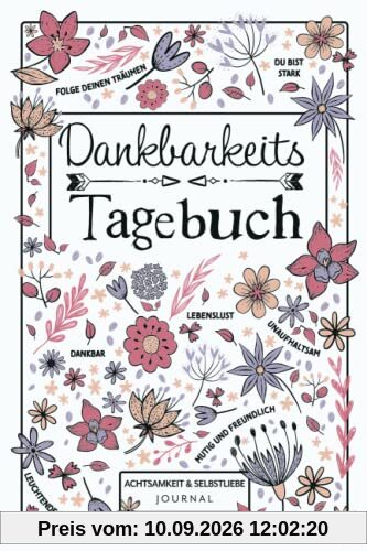Dankbarkeitstagebuch - Achtsamkeit & Selbstliebe Journal: 5-Minuten Tagebuch mit täglichen geführten Fragen und Affirmationen für mehr Glück und Selbstbewusstsein