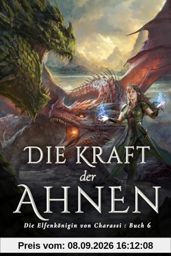 Die Kraft der Ahnen: Ein YA-Fantasy-Roman in einer immersiven Welt mit Elfenflüchen, weisen Drachen und einem gutaussehenden Prinzen (Die Elfenkönigin von Charassi (Teil I), Band 6)