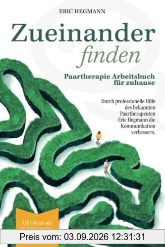 Zueinanderfinden: Paartherapie Arbeitsbuch für zuhause - mehr als ein Beziehungsratgeber - durch die professionelle Hilfe des bekannten Paartherapeuten Eric Hegmann die Kommunikation verbessern