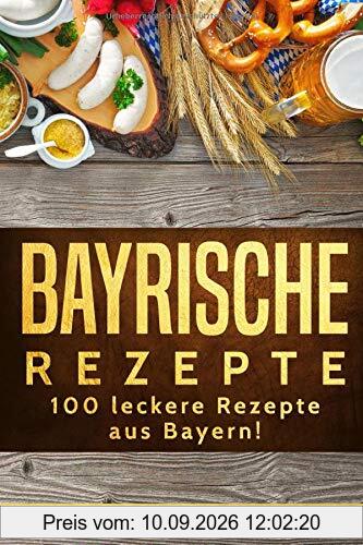 Bayrische Rezepte – 100 leckere Rezepte aus Bayern!: Das bayrische Kochbuch: deftig & vegetarisch