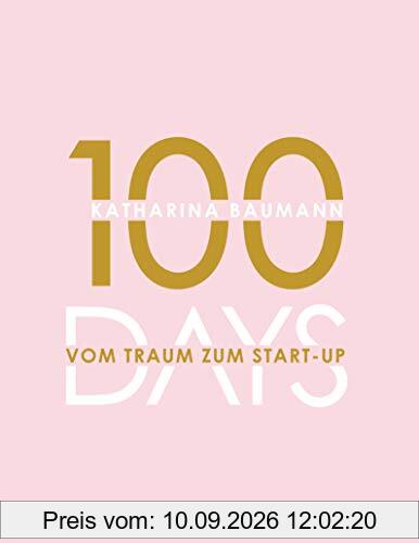 100 Days: Vom Traum zum Start-up - Wie du in 100 Tagen ein Unternehmen gründest