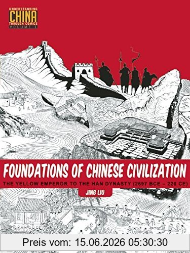 Jing Liu Foundations Of Chinese Civilization, The Yellow Emperor To The Han Dynasty (2697 Bce - 220 Ce) (Understanding China Through Comics, Band 1)