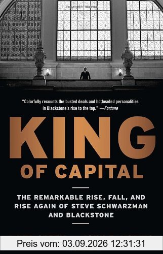 King of Capital: The Remarkable Rise, Fall, and Rise Again of Steve Schwarzman and Blackstone