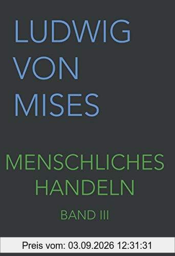 Menschliches Handeln III: Eine Grundlegung ökonomischer Theorie (Band III, Band 3)