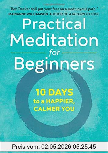 Decker, Benjamin W. Practical Meditation For Beginners, 10 Days To A Happier, Calmer You