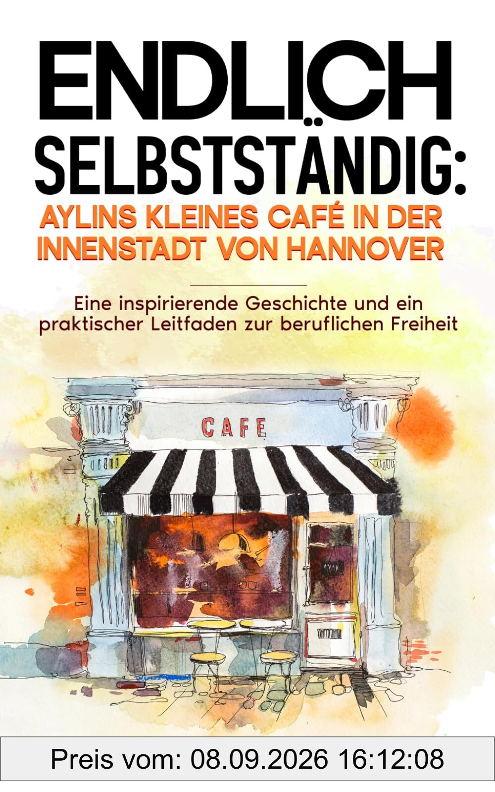 Endlich selbstständig: Aylins kleines Café in der Innenstadt von Hannover: Eine inspirierende Geschichte und ein praktischer Leitfaden zur beruflichen Freiheit