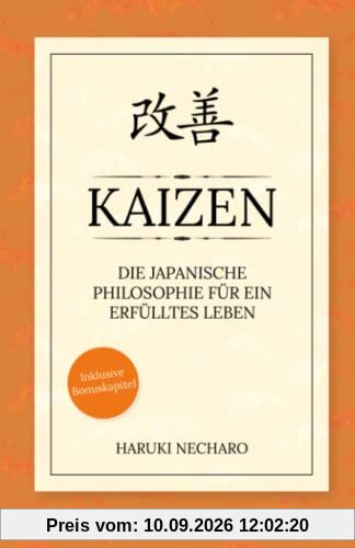 Kaizen - die japanische Philosophie für ein erfülltes Leben: Wie Sie mit einfachen, täglichen Verbesserungen langfristig Ihre Ziele erreichen! Inkl. Bonuskapitel: Einfach glücklich sein mit Wabi-Sabi!