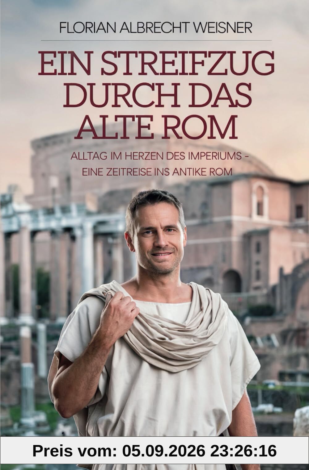 Ein Streifzug durch das alte Rom: Alltag im Herzen des Imperiums: Eine Zeitreise ins antike Rom