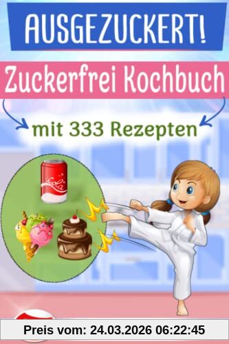 AUSGEZUCKERT! XXL Zuckerfrei Kochbuch mit 333 Rezepten: Das große 2in1 Kochbuch für eine zuckerfreie Ernährung. Zuckerfrei Kochen mit Kindern + Einfach Zuckerfrei – Das Zuckerfrei Kochbuch