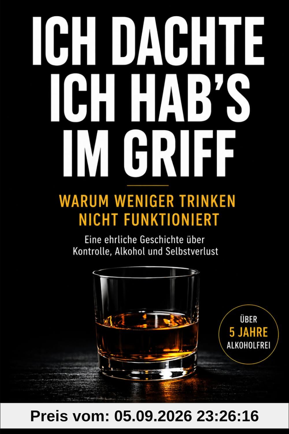 ICH DACHTE, ICH HAB’S IM GRIFF: Warum man nicht weniger trinken kann – und wie ich mit Alkohol aufgehört habe