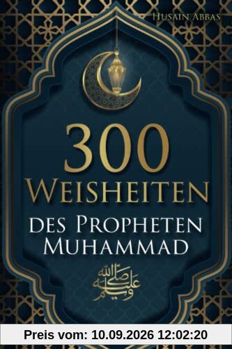 300 Weisheiten des Propheten Muhammad ﷺ: Authentische Hadithe für ein glückliches, gesundes und vorbildliches Leben als Muslim
