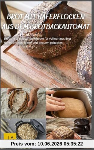 Brot mit Haferflocken aus dem Brotbackautomat: Einfache und gesunde Rezepte für vollwertiges Brot - Nährstoffreich, lecker und bequem gebacken