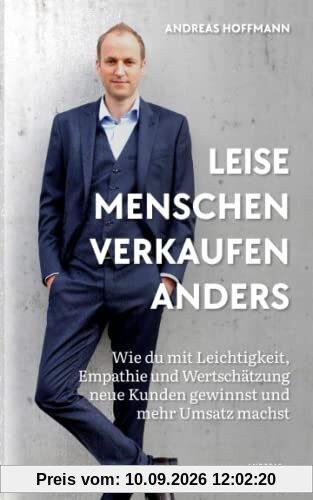Leise Menschen verkaufen anders: „Wie du mit Leichtigkeit, Empathie und Wertschätzung neue Kunden gewinnst und mehr Umsatz machst.“