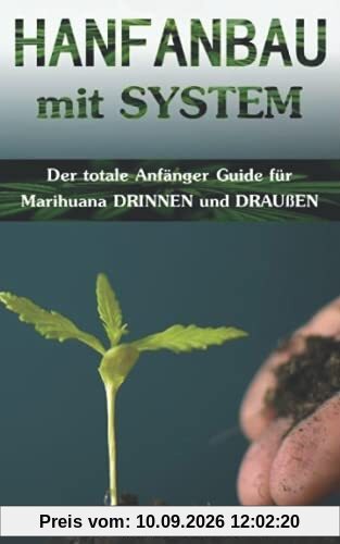 HANFANBAU mit SYSTEM: Der totale Anfänger Guide für Marihuana DRINNEN und DRAUßEN (Grow Coaching, Hanfanbau Indoor Set, Grow Indoor Outdoor, Cannabis ... Gras, CBD Cannabis Buch Medizin, Grow Kit)