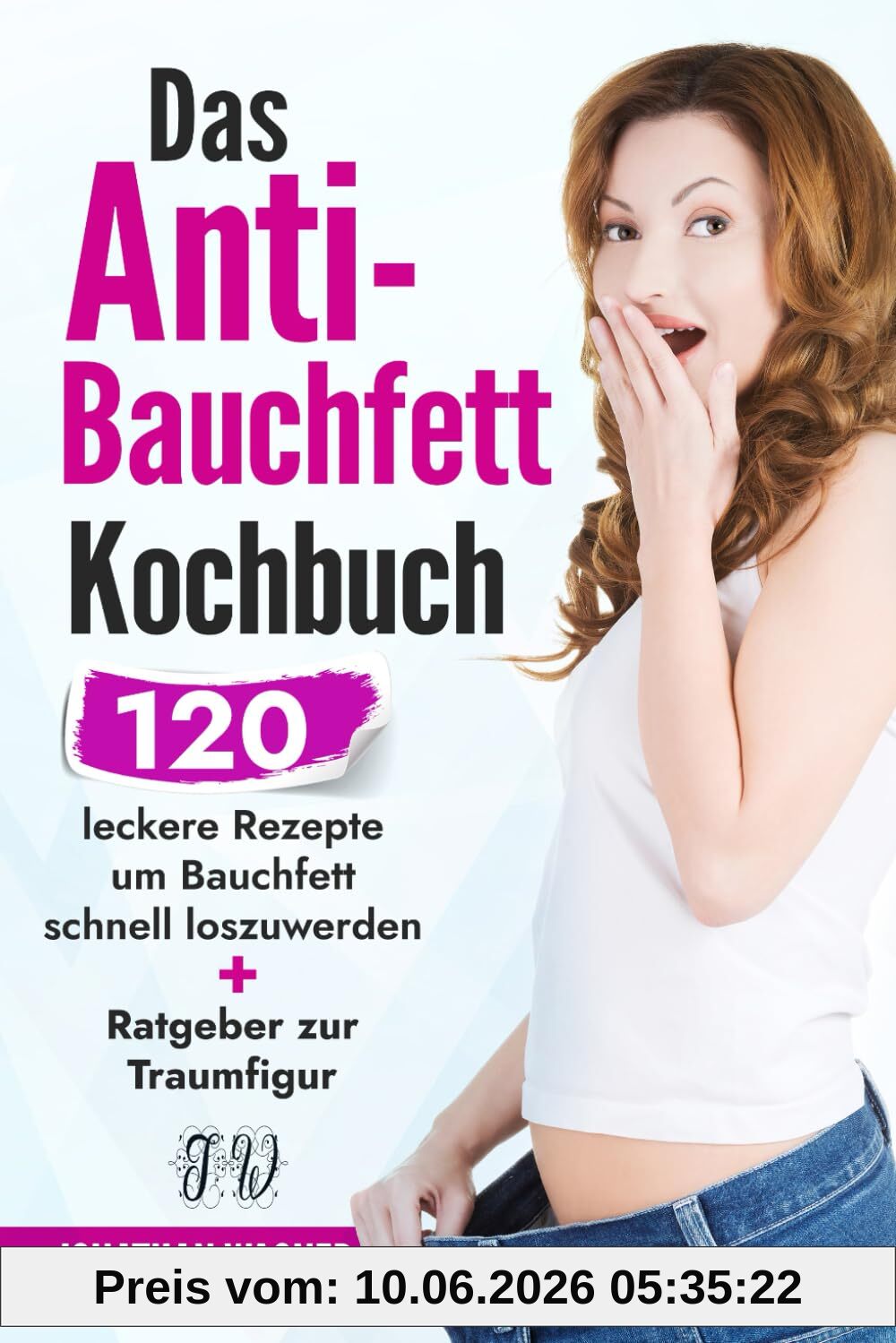 Das Anti Bauchfett Kochbuch: 120 leckere Rezepte mit denen Sie Bauchfett schnell loswerden und verbrennen. So können Sie schnell Bauchfett verlieren, der natürliche und gesunde Weg zur Traumfigur