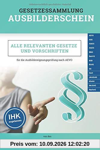 Gesetzessammlung Ausbilderschein: Alle relevanten Gesetze und Vorschriften für die Ausbildereignungsprüfung nach AEVO (IHK zugelassen)