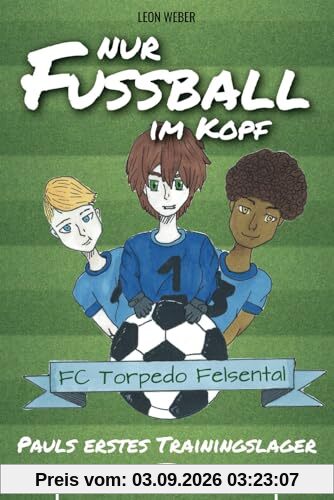 Nur Fußball im Kopf - Pauls erstes Trainingslager - das Kinderbuch für 8-11-jährige Leser über Fußball, Freundschaft und gemeinsam bestandene Abenteuer.