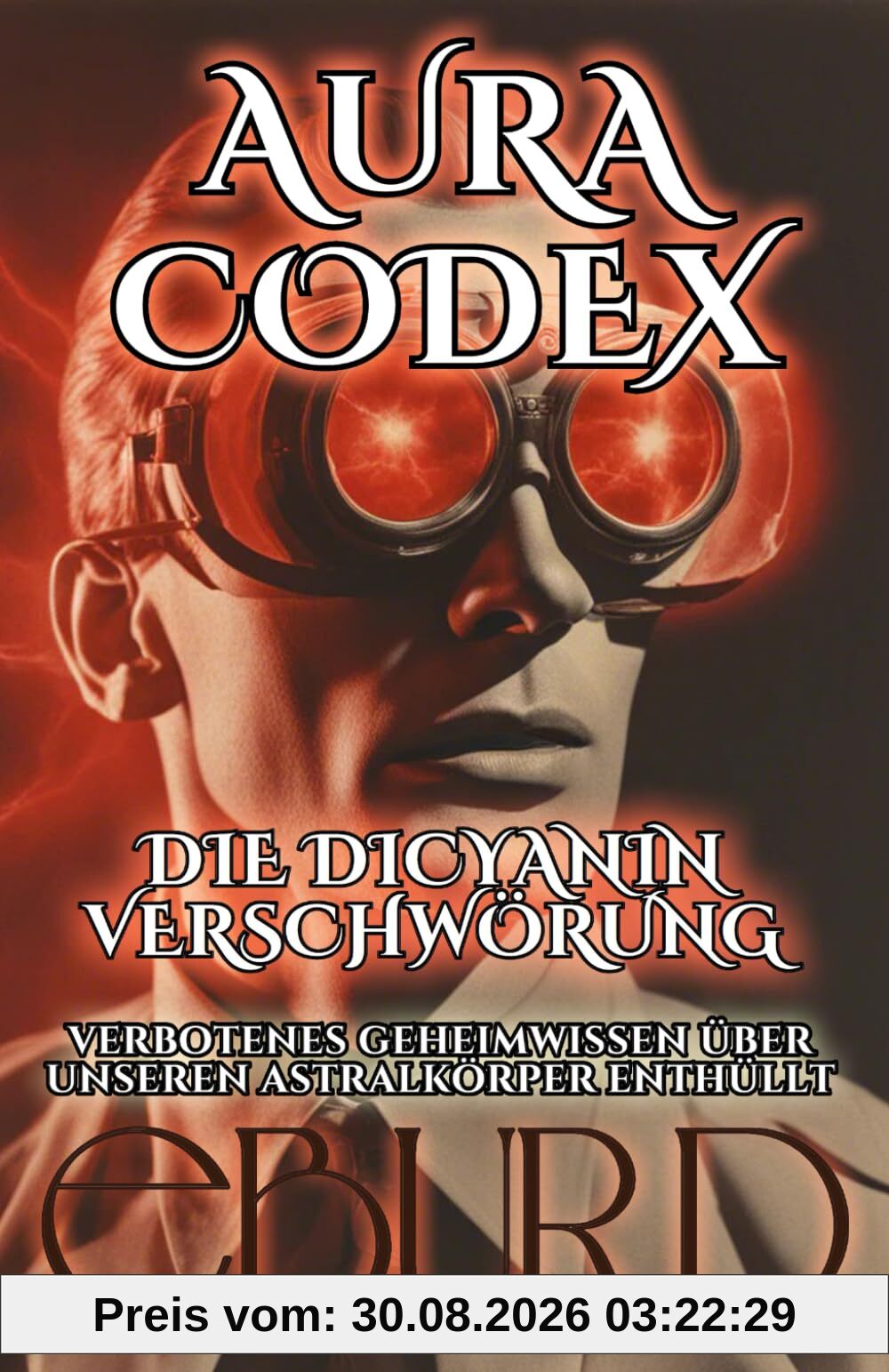 Aura Codex - Die Dicyanin Verschwörung - Verbotenes Geheimwissen über unseren Astralkörper enthüllt
