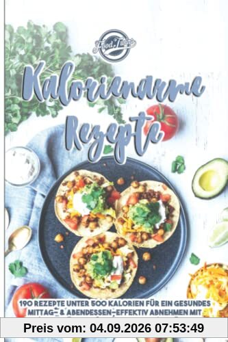 Kalorienarme Rezepte: 190 Rezepte unter 500 Kalorien für ein gesundes Mittag- & Abendessen - Effektiv Abnehmen mit Kalorien zählen & ausgewogener Ernährung