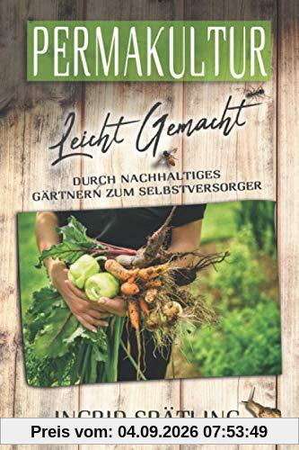 Permakultur leicht gemacht: Durch nachhaltiges Gärtnern zum Selbstversorger