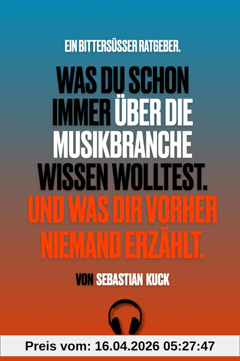 Was du schon immer über die Musikbranche wissen wolltest. Und was dir vorher niemand erzählt.: Ein bittersüßer Ratgeber.