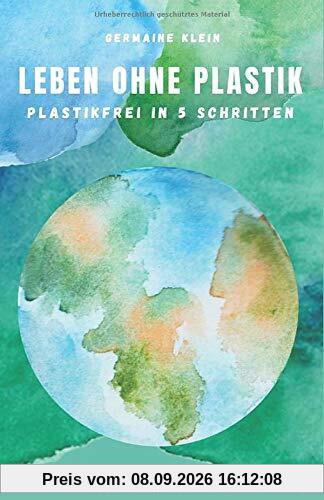 Leben ohne Plastik - Plastikfrei in 5 Schritten: 256 nachhaltige Tipps auf dem Weg zu Zero Waste
