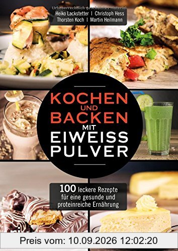 Kochen und Backen mit Eiweißpulver: 100 leckere Rezepte für eine gesunde und proteinreiche Ernährung