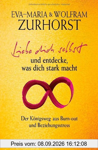 Liebe dich selbst und entdecke, was dich stark macht: Der Königsweg aus Burn-out und Beziehungsstress
