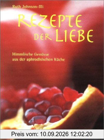 Rezepte der Liebe: Himmlische Genüsse aus der aphrodisischen Küche