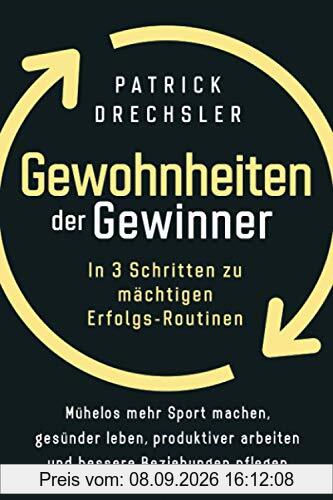 Gewohnheiten der Gewinner: In 3 Schritten zu mächtigen Erfolgs-Routinen. Mühelos mehr Sport machen, gesünder leben, produktiver arbeiten und bessere Beziehungen pflegen