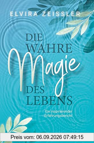 Die wahre Magie des Lebens: Wie du mehr Leichtigkeit, Erfolg und Gesundheit in dein Leben bringst