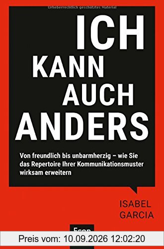 Ich kann auch anders: Von freundlich bis unbarmherzig - wie Sie das Repertoire Ihrer Kommunikationsmuster wirksam erweitern