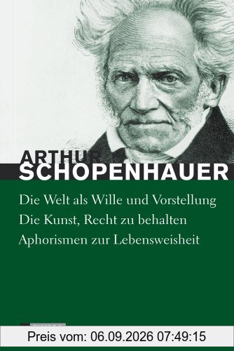 Schopenhauer: Hauptwerke: Die Welt als Wille und Vorstellung (vollständige Ausgabe), Die Kunst Recht zu behalten, Aphorismen zur Lebensweisheit