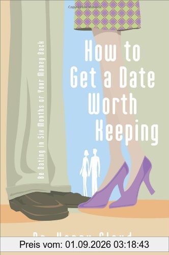 How to Get a Date Worth Keeping: Be Dating in Six Months or Your Money Back