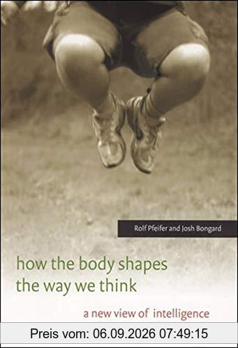 How the Body Shapes the Way We Think: A New View of Intelligence (Bradford Book)