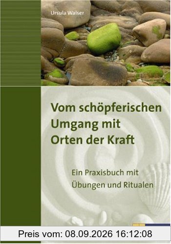 Vom schöpferischen Umgang mit Orten der Kraft: Ein Praxisbuch mit Übungen und Ritualen