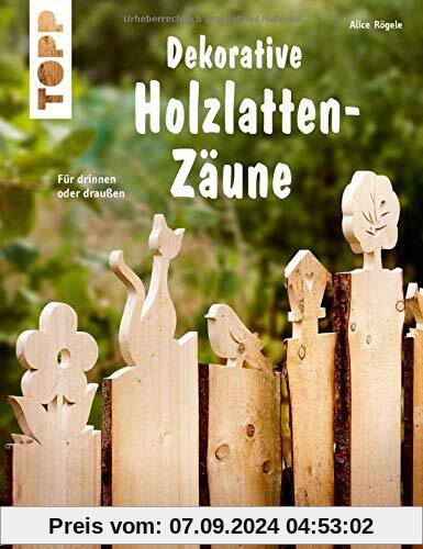 Dekorative Holzlatten-Zäune (kreativ.kompakt): Für drinnen oder draußen