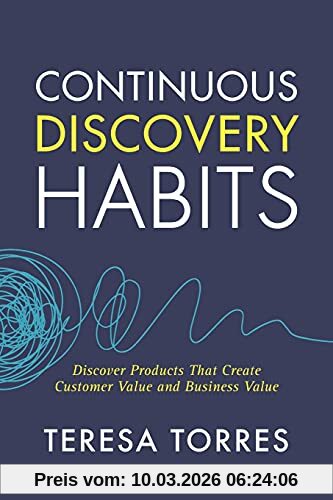 Teresa Torres Continuous Discovery Habits, Discover Products That Create Customer Value And Business Value