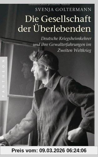 Svenja Goltermann Die Gesellschaft Der Überlebenden, Deutsche Kriegsheimkehrer Und Ihre Gewalterfahrungen Im Zweiten Weltkrieg