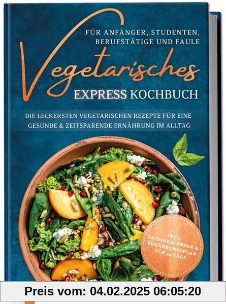 Vegetarisches Express Kochbuch für Anfänger, Studenten, Berufstätige und Faule: Die leckersten vegetarischen Rezepte für