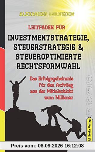 Leitfaden für Investmentstrategie, Steuerstrategie & steueroptimierte Rechtsformwahl: Das Erfolgsgeheimnis für den Aufstieg aus der Mittelschicht zum Millionär (Wegweiser Zum Unternehmenserfolg)