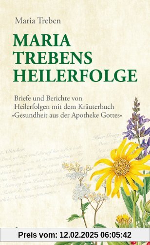 Maria Treben's Heilerfolge: Briefe und Berichte von Heilerfolgen mit dem Kräuterbuch Gesundheit aus der Apotheke Gottes