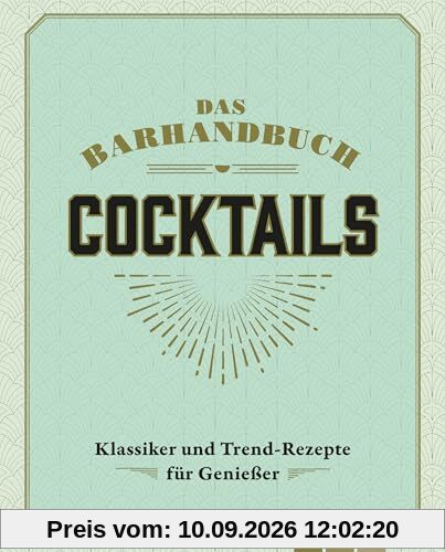 Das Barhandbuch Cocktails: Klassiker & Trendrezepte für Genießer
