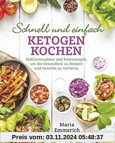 Schnell und einfach ketogen kochen: Mahlzeitenpläne und Paläorezepte, um die Gesundheit zu fördern und Gewicht zu verlie