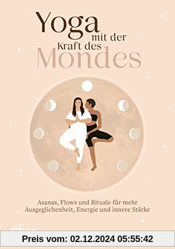 Yoga mit der Kraft des Mondes: Asanas, Flows und Rituale für mehr Ausgeglichenheit, Energie und innere Stärke