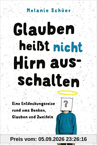 Glauben heißt nicht Hirn ausschalten: Eine Entdeckungsreise rund ums Denken, Glauben und Zweifeln