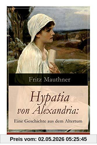Hypatia von Alexandria: Eine Geschichte aus dem Altertum: Lebensgeschichte der berühmten Mathematikerin, Astronomin und Philosophin (Historischer Roman)