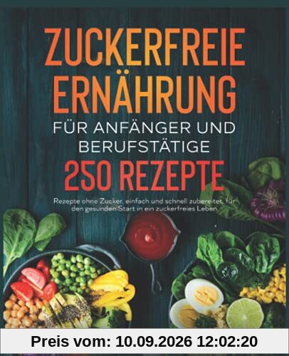 Zuckerfreie Ernährung für Anfänger und Berufstätige: 250 Rezepte ohne Zucker, einfach und schnell zubereitet, für den gesunden Start in ein zuckerfreies Leben.