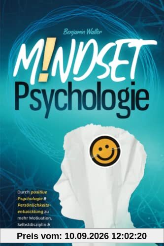 Mindset-Psychologie: Durch positive Psychologie & Persönlichkeitsentwicklung zu mehr Motivation, Selbstdisziplin & Glück im Leben